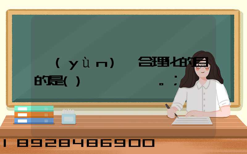 運(yùn)輸合理化的目的是()。